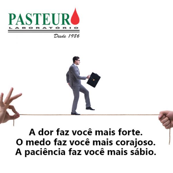  A dor faz você mais forte. O medo faz você mais corajoso. A paciência faz você mais sábio. 